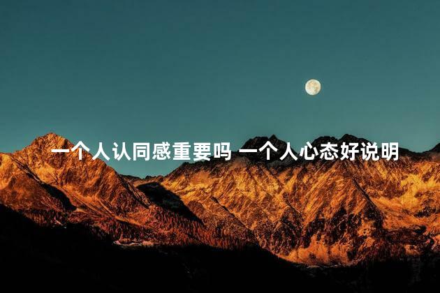 一个人认同感重要吗 一个人心态好说明了什么